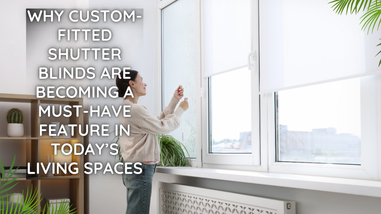 Why Custom-Fitted Shutter Blinds Are Becoming a Must-Have Feature in Today’s Living Spaces